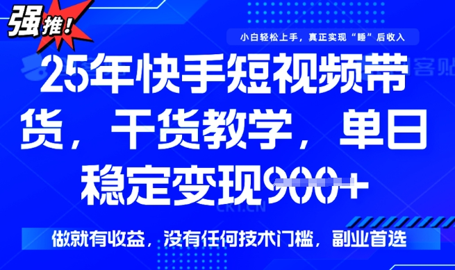 25年最新快手短视频带货，单日稳定变现900+，没有技术门槛，做就有收益【揭秘】 - 网赚资源网-网赚资源网