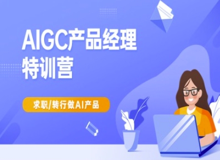 AIGC产品经理特训营-产品经理较教程，求职转行做AI产品 - 网赚资源网-网赚资源网