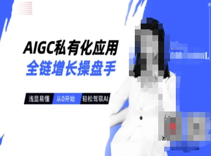 AIGC私有化应用全链增长操盘手，浅显易懂，从0开始轻松，驾驭AI - 网赚资源网-网赚资源网