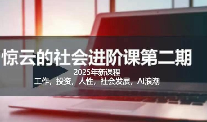 2025惊云社会进阶课(全新课程)，如果你要让自己的人生变清晰化社会化的话 这是我必推的一门课 - 网赚资源网-网赚资源网