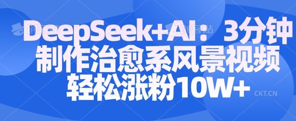 Deepseek+AI: 3分钟制作治愈系风景视频轻松涨粉10W - 网赚资源网-网赚资源网