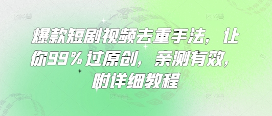 爆款短剧视频去重手法，让你99%过原创，亲测有效，附详细教程 - 网赚资源网-网赚资源网