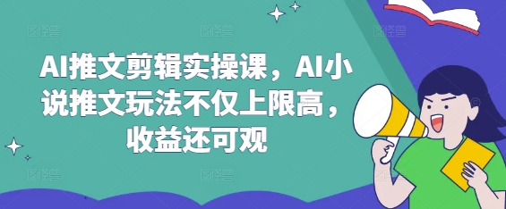 AI推文剪辑实操课，AI小说推文玩法不仅上限高，收益还可观 - 网赚资源网-网赚资源网