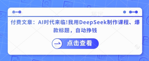 付费文章：AI时代来临！我用DeepSeek制作课程、爆款标题，自动挣钱 - 网赚资源网-网赚资源网