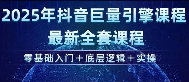 2025年抖音巨量引擎最新全套课程，零基础入门+底层逻辑+实操 - 网赚资源网-网赚资源网