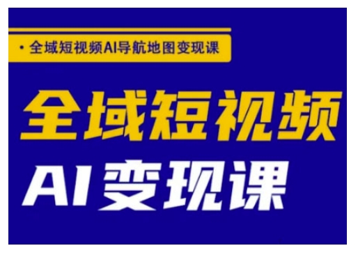 全域短视频AI导航地图变现课，全域短视频AI变现课 - 网赚资源网-网赚资源网