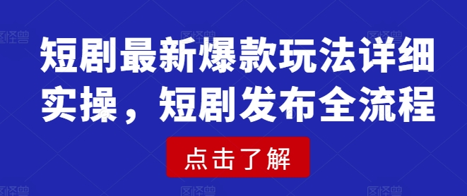 短剧最新爆款玩法详细实操，短剧发布全流程 - 网赚资源网-网赚资源网