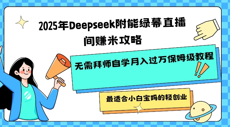 2025年Deepseek附能绿幕直播间挣米攻略无需拜师自学月入过W保姆级教程，最适合小白宝妈的轻创业 - 网赚资源网-网赚资源网