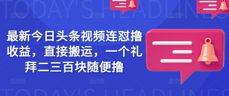 最新今日头条视频连怼撸收益，直接搬运，一个礼拜二三百块随便撸 - 网赚资源网-网赚资源网