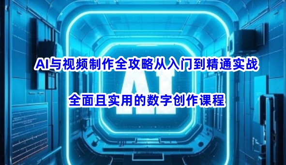 AI与视频制作全攻略从入门到精通实战，全面且实用的数字创作课程 - 网赚资源网-网赚资源网