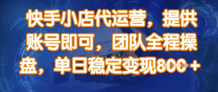 快手小店代运营，提供账号即可，团队全程操盘，单日稳定变现8张【揭秘】 - 网赚资源网-网赚资源网