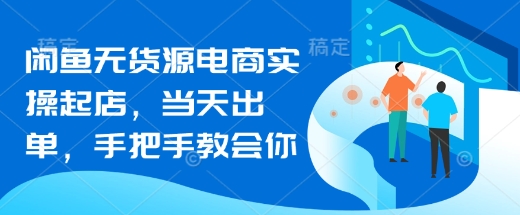 闲鱼无货源电商实操起店，当天出单，手把手教会你 - 网赚资源网-网赚资源网