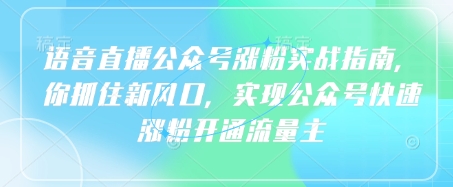 语音直播公众号涨粉实战指南，你抓住新风口，实现公众号快速涨粉开通流量主 - 网赚资源网-网赚资源网