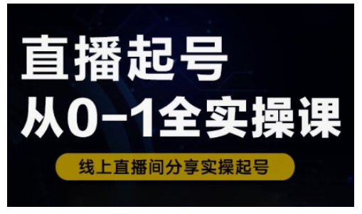 直播起号从0-1全实操课，新人0基础快速入门，0-1阶段流程化学习 - 网赚资源网-网赚资源网