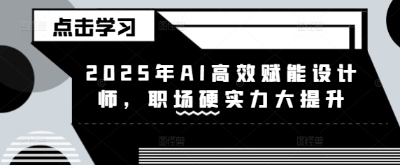 2025年AI高效赋能设计师，职场硬实力大提升 - 网赚资源网-网赚资源网