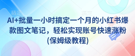 AI+批量一小时搞定一个月的小红书爆款图文笔记，轻松实现账号快速涨粉(保姆级教程) - 网赚资源网-网赚资源网