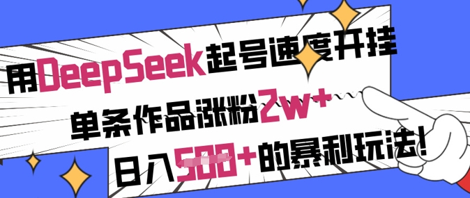 用DeepSeek起号速度开挂，单条作品涨粉2w+，日入5张+的暴利玩法 - 网赚资源网-网赚资源网