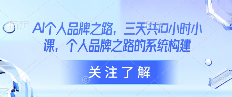 AI个人品牌之路，​三天共10小时小课，个人品牌之路的系统构建 - 网赚资源网-网赚资源网